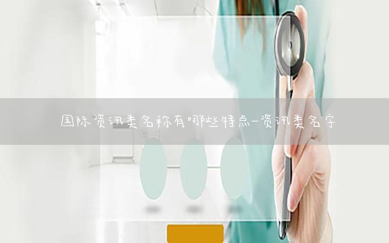 國(guó)際資訊類(lèi)名稱(chēng)有哪些特點(diǎn)-資訊類(lèi)名字