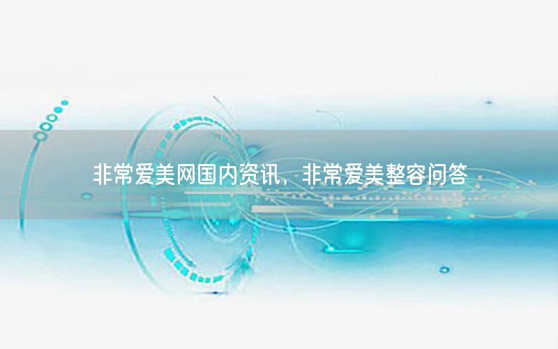 非常愛美網(wǎng)國內(nèi)資訊，非常愛美整容問答