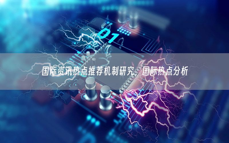 國(guó)際資訊熱點(diǎn)推薦機(jī)制研究，國(guó)際熱點(diǎn)分析