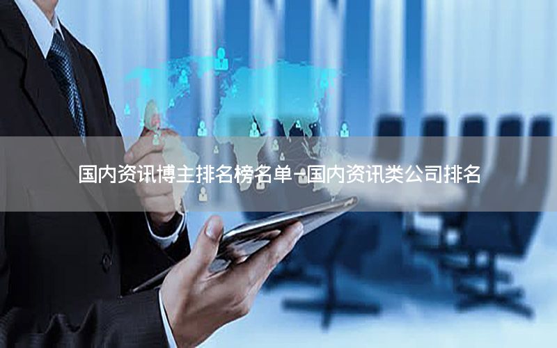 國內(nèi)資訊博主排名榜名單-國內(nèi)資訊類公司排名