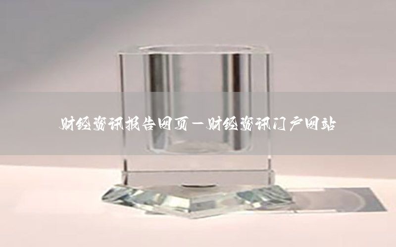 財(cái)經(jīng)資訊報(bào)告網(wǎng)頁(yè)-財(cái)經(jīng)資訊門(mén)戶(hù)網(wǎng)站