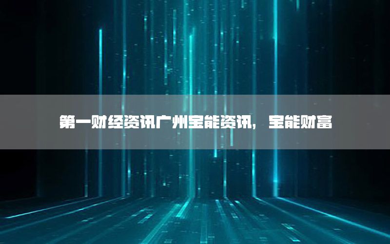 第一財(cái)經(jīng)資訊廣州寶能資訊，寶能財(cái)富