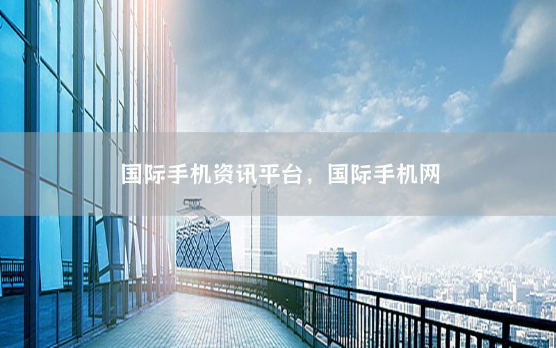 國(guó)際手機(jī)資訊平臺(tái)，國(guó)際手機(jī)網(wǎng)