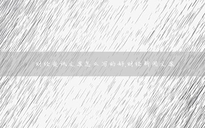 財經(jīng)資訊文案怎么寫的好，財經(jīng)新聞文案