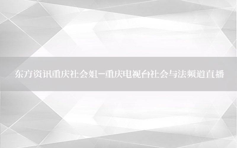 東方資訊重慶社會姐-重慶電視臺社會與法頻道直播