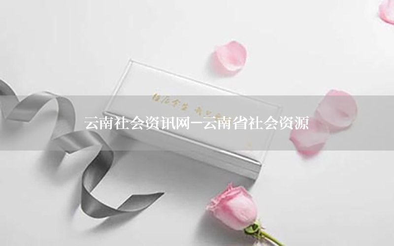 云南社會(huì)資訊網(wǎng)-云南省社會(huì)資源