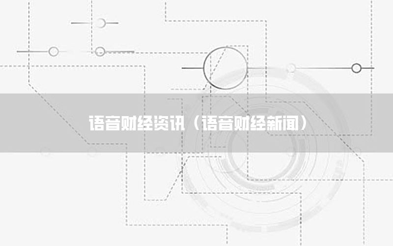 語音財經(jīng)資訊（語音財經(jīng)新聞）