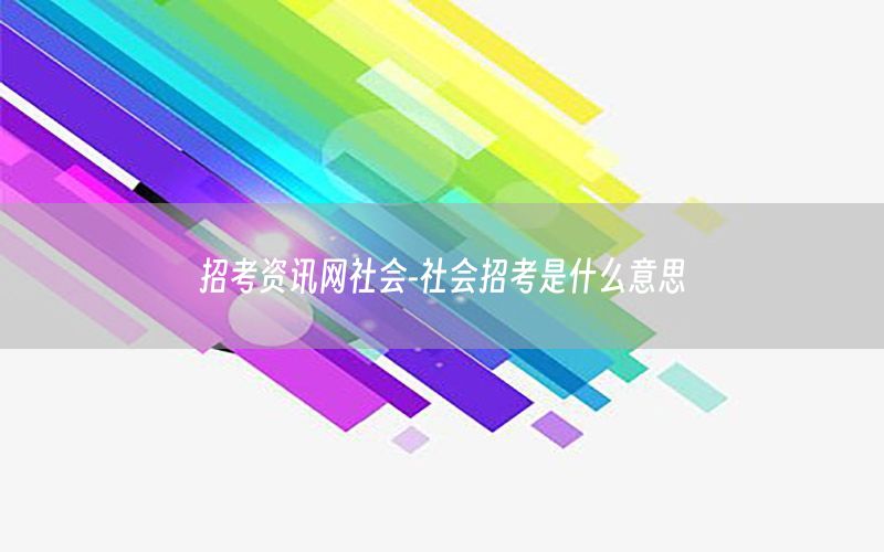 招考資訊網(wǎng)社會(huì)-社會(huì)招考是什么意思