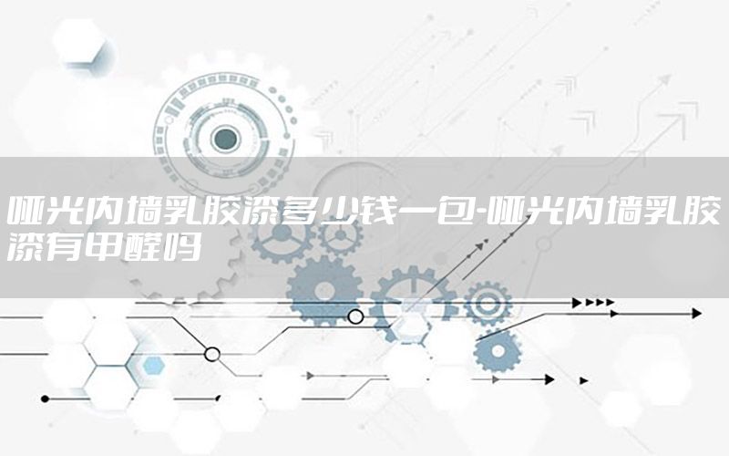 啞光內(nèi)墻乳膠漆多少錢一包-啞光內(nèi)墻乳膠漆有甲醛嗎