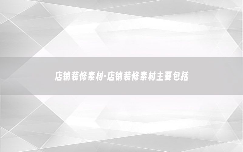 店鋪裝修素材-店鋪裝修素材主要包括