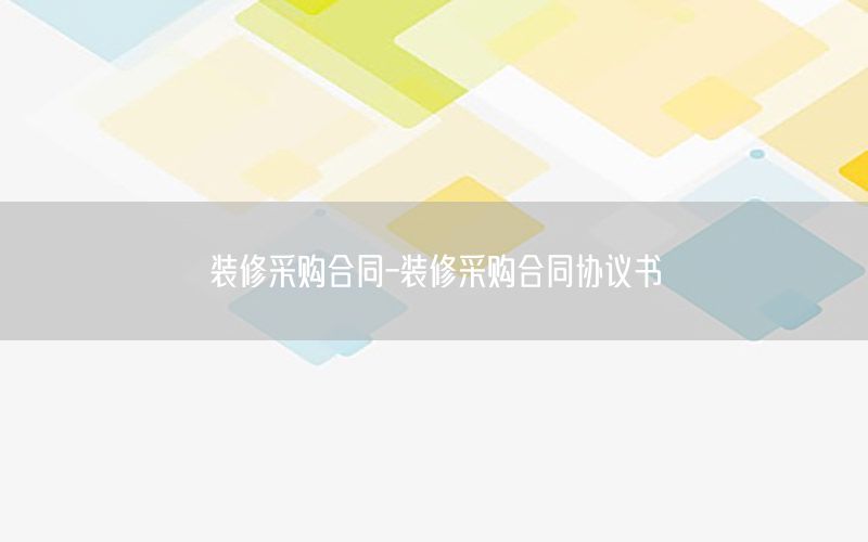 裝修采購(gòu)合同-裝修采購(gòu)合同協(xié)議書(shū)