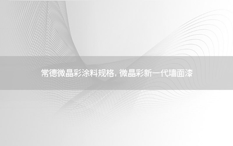 常德微晶彩涂料規(guī)格，微晶彩新一代墻面漆
