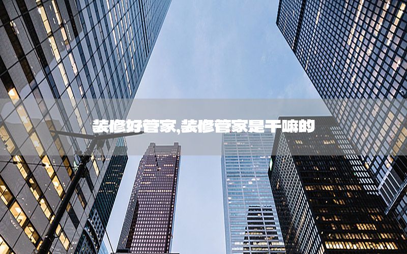 裝修好管家，裝修管家是干嘛的