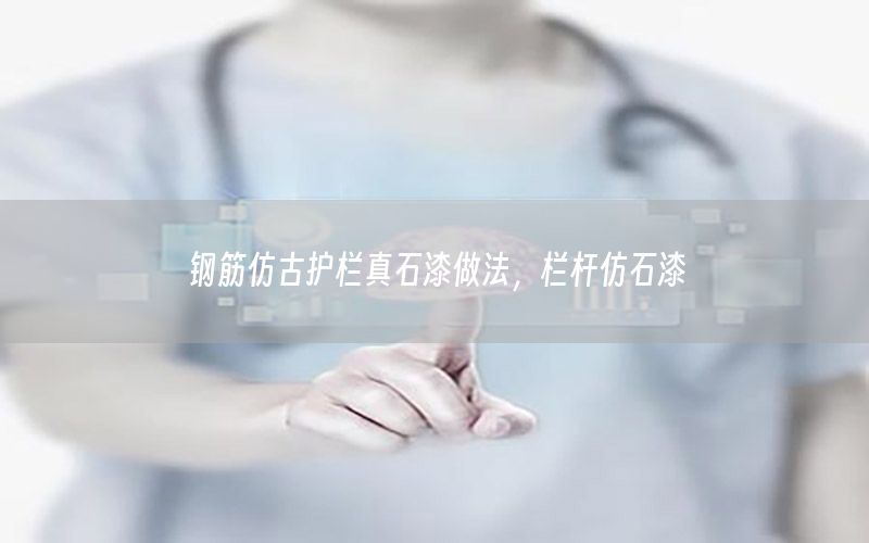 鋼筋仿古護(hù)欄真石漆做法，欄桿仿石漆