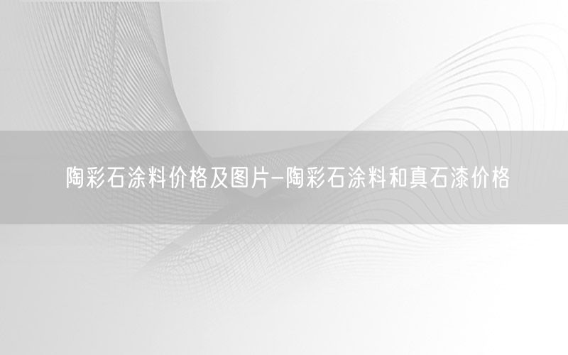 陶彩石涂料價(jià)格及圖片-陶彩石涂料和真石漆價(jià)格