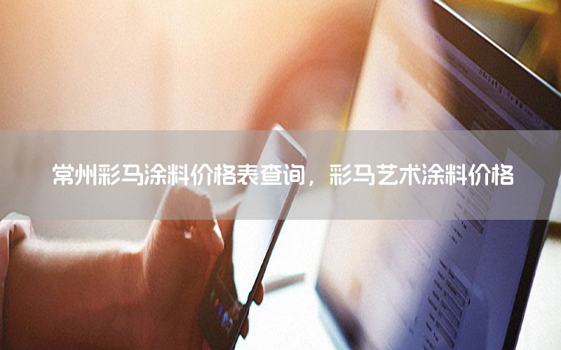 常州彩馬涂料價(jià)格表查詢，彩馬藝術(shù)涂料價(jià)格
