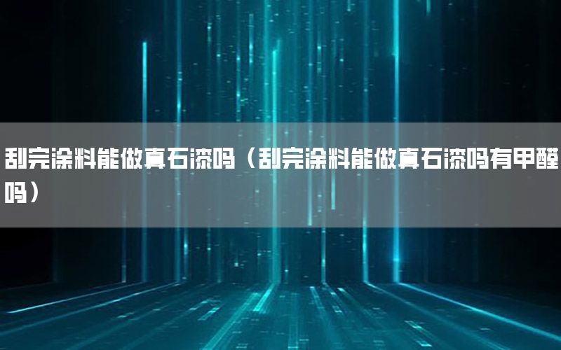 刮完涂料能做真石漆嗎（刮完涂料能做真石漆嗎有甲醛嗎）