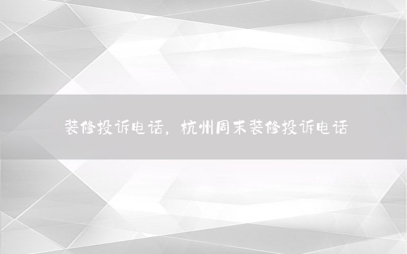 裝修投訴電話，杭州周末裝修投訴電話