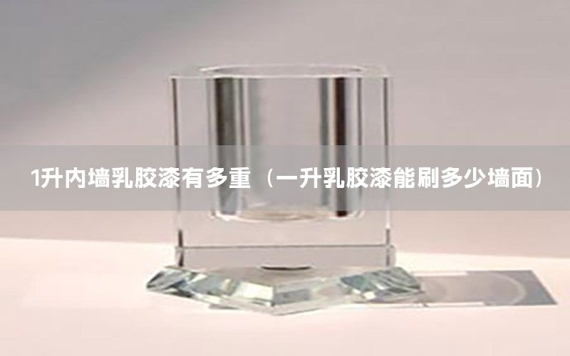 1升內(nèi)墻乳膠漆有多重（一升乳膠漆能刷多少墻面）