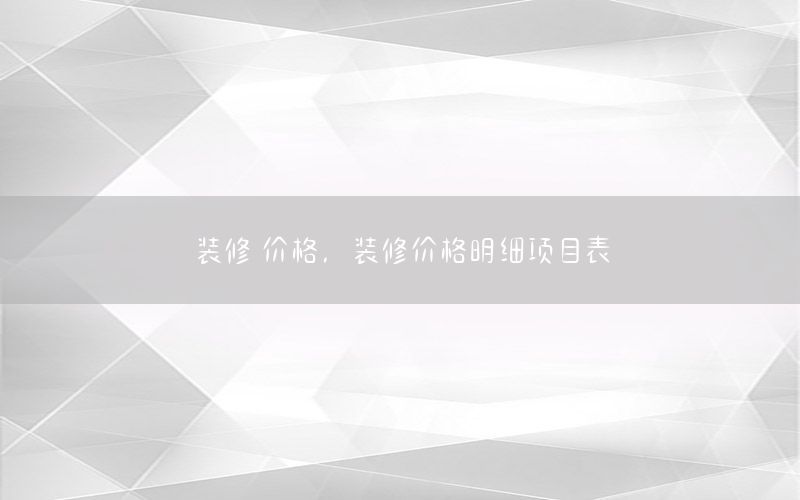 裝修 價(jià)格，裝修價(jià)格明細(xì)項(xiàng)目表