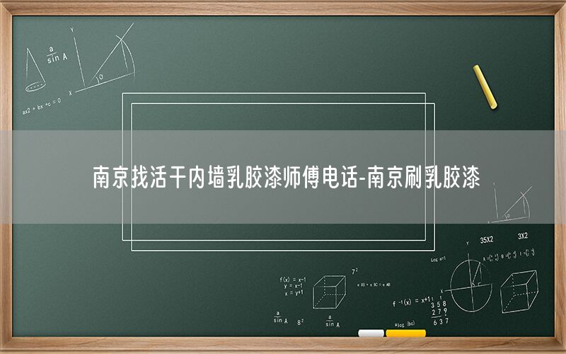 南京找活干內(nèi)墻乳膠漆師傅電話-南京刷乳膠漆