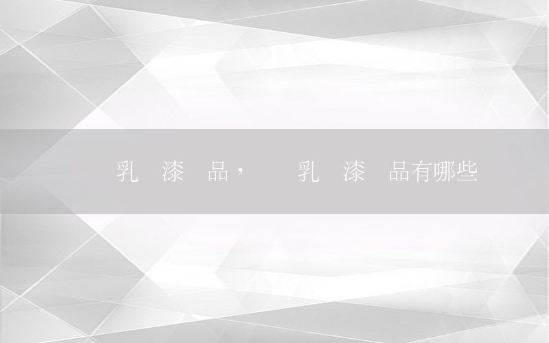 內(nèi)墻乳膠漆樣品，內(nèi)墻乳膠漆樣品有哪些