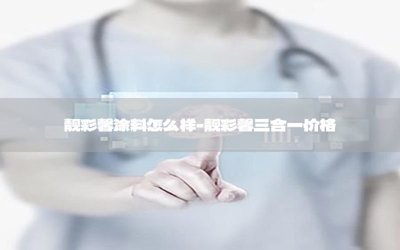 靚彩馨涂料怎么樣-靚彩馨三合一價(jià)格