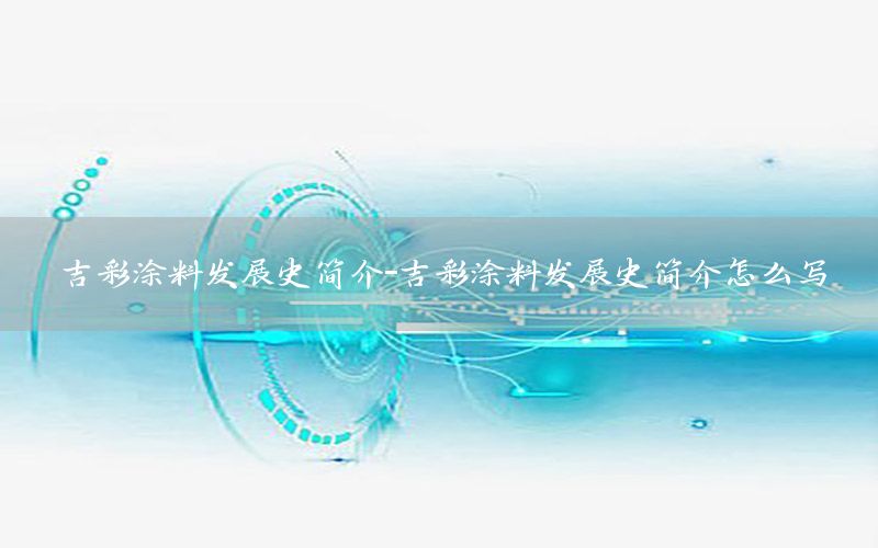 吉彩涂料發(fā)展史簡介-吉彩涂料發(fā)展史簡介怎么寫