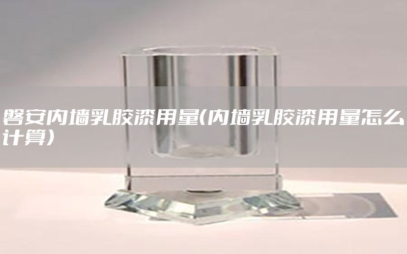 磐安內(nèi)墻乳膠漆用量（內(nèi)墻乳膠漆用量怎么計算）