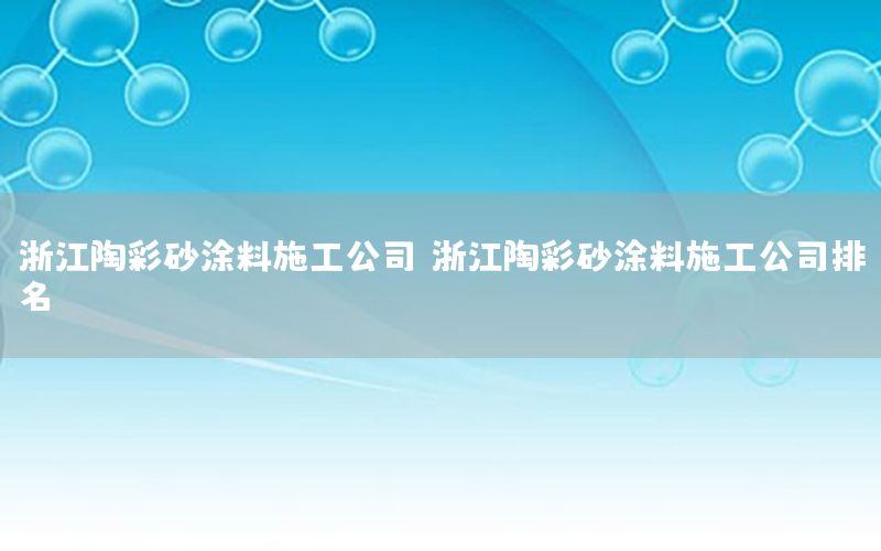 浙江陶彩砂涂料施工公司，浙江陶彩砂涂料施工公司排名