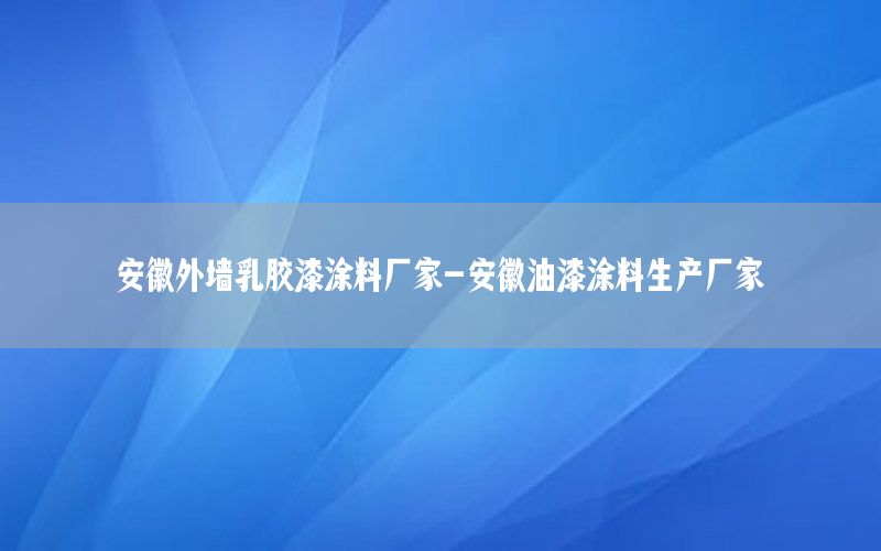 安徽外墻乳膠漆涂料廠家-安徽油漆涂料生產廠家