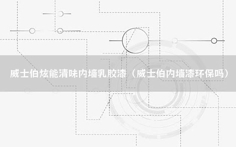 威士伯炫能清味內(nèi)墻乳膠漆（威士伯內(nèi)墻漆環(huán)保嗎）