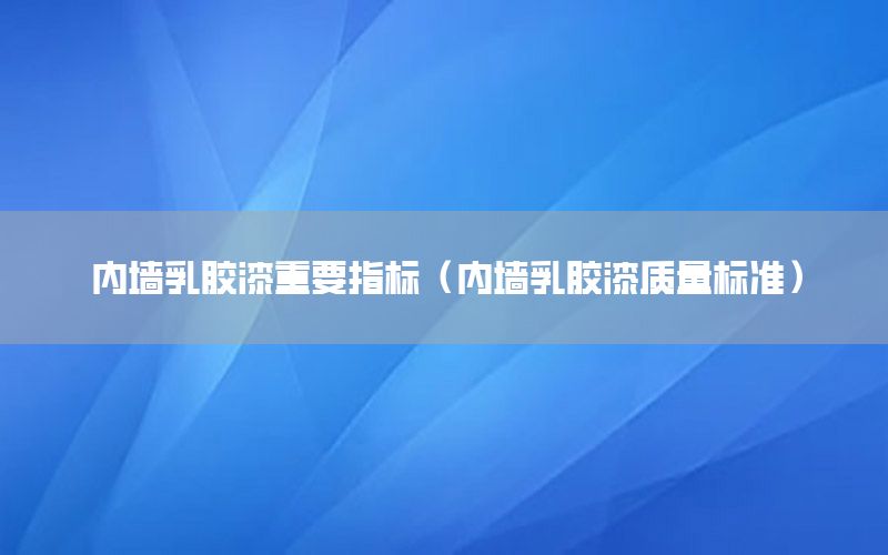 內(nèi)墻乳膠漆重要指標(biāo)（內(nèi)墻乳膠漆質(zhì)量標(biāo)準(zhǔn)）
