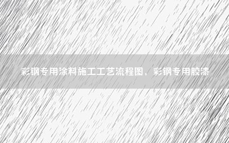 彩鋼專用涂料施工工藝流程圖，彩鋼專用膠漆