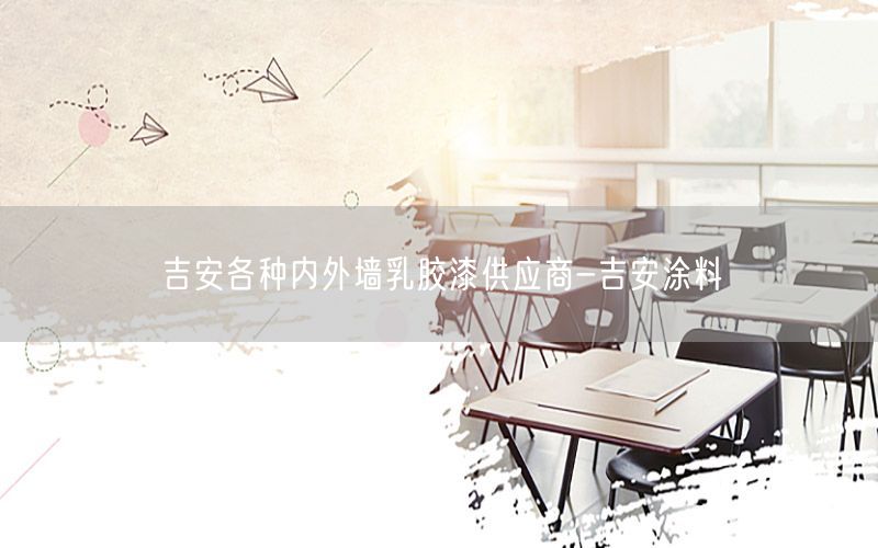 吉安各種內(nèi)外墻乳膠漆供應(yīng)商-吉安涂料