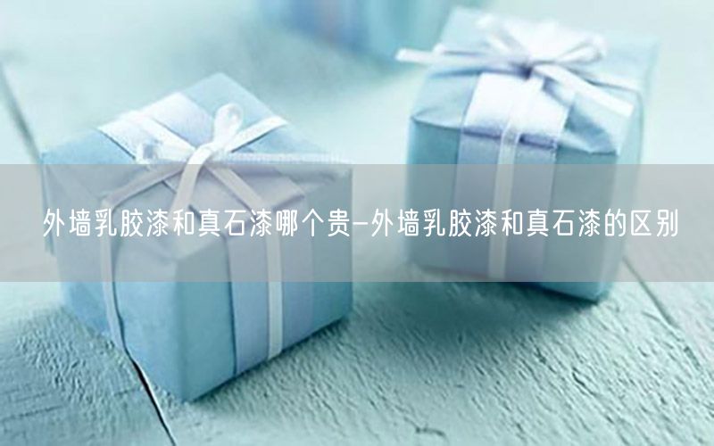 外墻乳膠漆和真石漆哪個貴-外墻乳膠漆和真石漆的區(qū)別