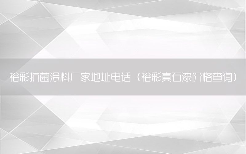 裕彩抗菌涂料廠家地址電話（裕彩真石漆價格查詢）