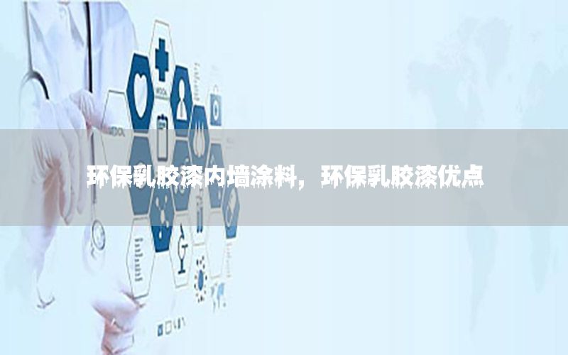 環(huán)保乳膠漆內墻涂料，環(huán)保乳膠漆優(yōu)點