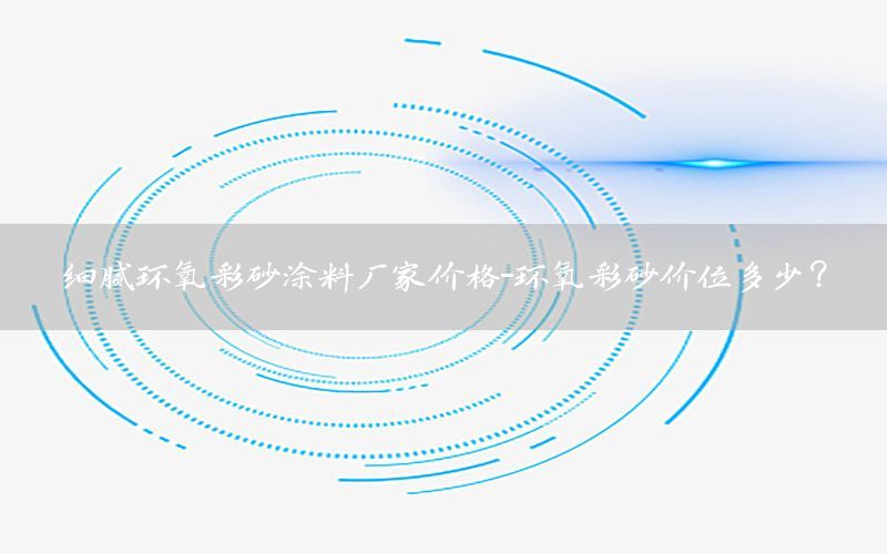 細膩環(huán)氧彩砂涂料廠家價格-環(huán)氧彩砂價位多少?
