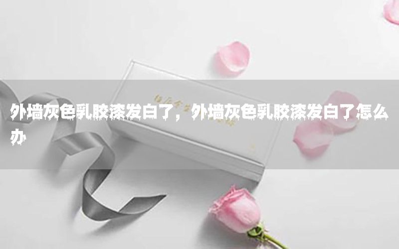 外墻灰色乳膠漆發(fā)白了，外墻灰色乳膠漆發(fā)白了怎么辦
