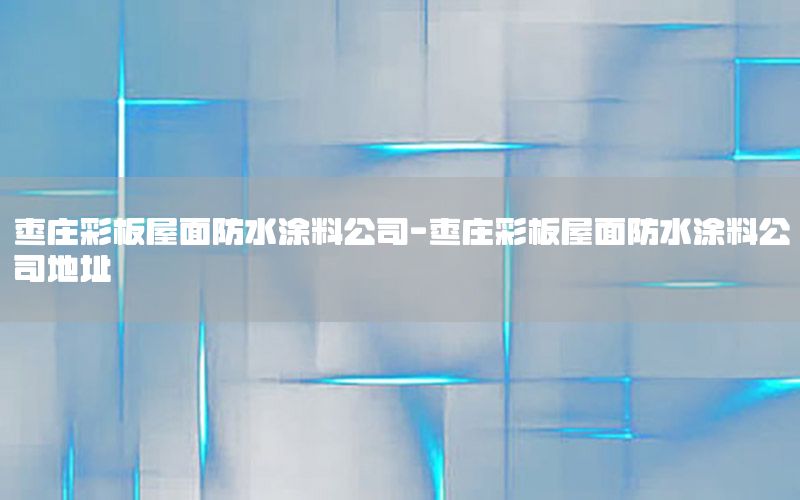 棗莊彩板屋面防水涂料公司-棗莊彩板屋面防水涂料公司地址