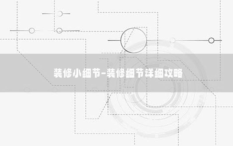 裝修小細(xì)節(jié)-裝修細(xì)節(jié)詳細(xì)攻略