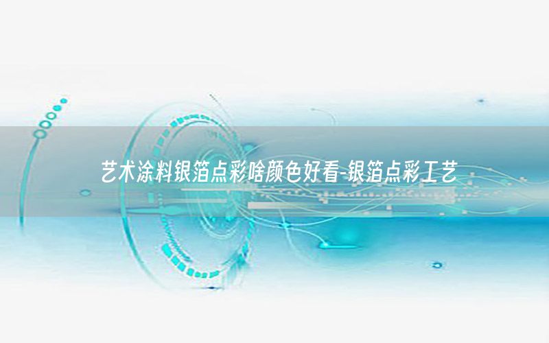 藝術(shù)涂料銀箔點彩啥顏色好看-銀箔點彩工藝