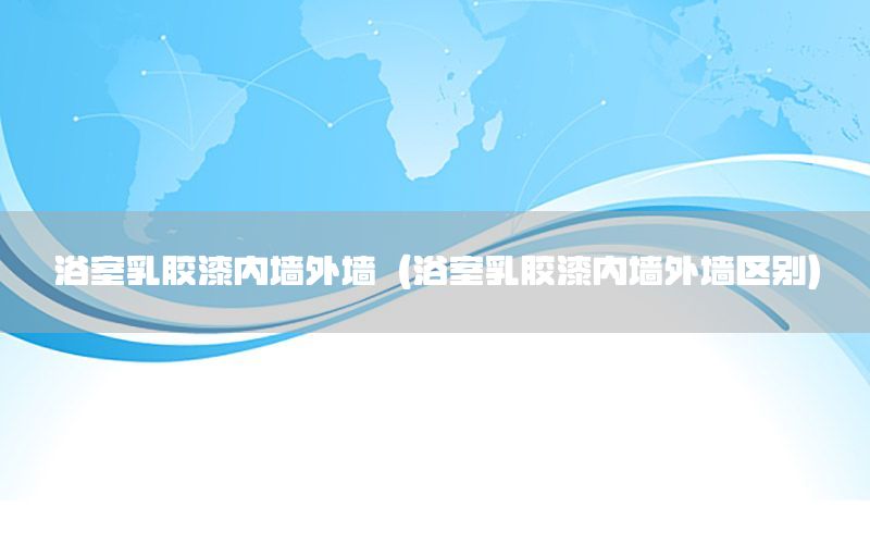 浴室乳膠漆內(nèi)墻外墻（浴室乳膠漆內(nèi)墻外墻區(qū)別）
