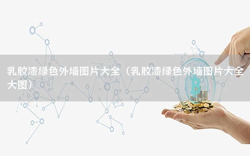乳膠漆綠色外墻圖片大全（乳膠漆綠色外墻圖片大全大圖）