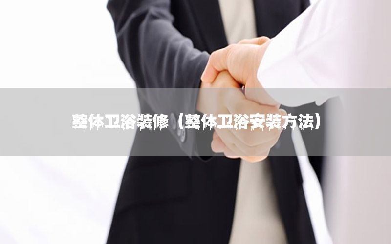 整體衛(wèi)浴裝修（整體衛(wèi)浴安裝方法）
