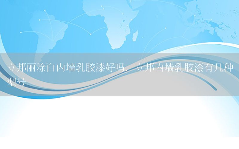 立邦麗涂白內(nèi)墻乳膠漆好嗎，立邦內(nèi)墻乳膠漆有幾種型號