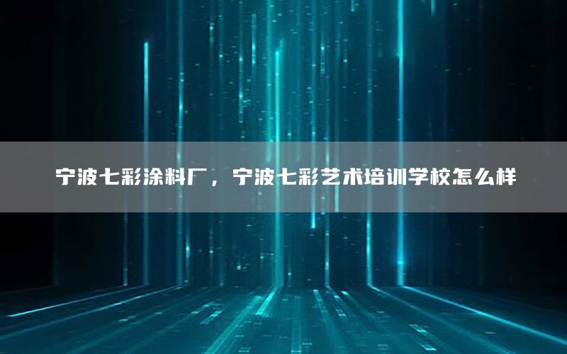 寧波七彩涂料廠，寧波七彩藝術(shù)培訓(xùn)學(xué)校怎么樣