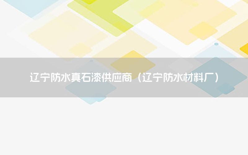 遼寧防水真石漆供應(yīng)商（遼寧防水材料廠）