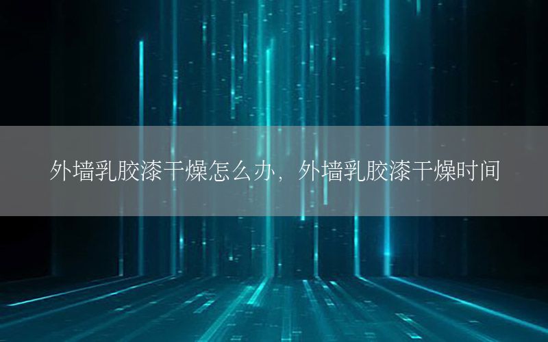 外墻乳膠漆干燥怎么辦，外墻乳膠漆干燥時間
